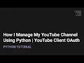 How I Manage My YouTube Channel Using Python YouTube Client oAuth