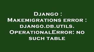 Django Makemigrations error django db utils OperationalError no such table