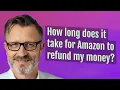 How long does it take for Amazon to refund my money
