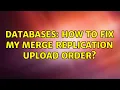 Databases How to fix my Merge Replication upload order