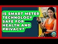 Is Smart Meter Technology Safe for Health and Privacy - Your Utilities Hub