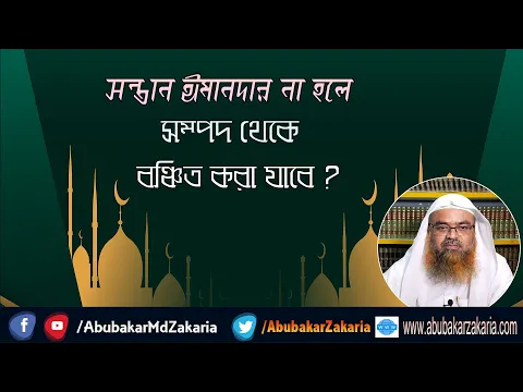 প্রশ্ন : সন্তান ঈমানদার না হলে সম্পদ থেকে বঞ্চিত করা যাবে? প্রফেসর ড. আবু বকর মুহাম্মাদ যাকারিয়া