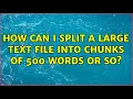 How can I split a large text file into chunks of 500 words or so 5 Solutions