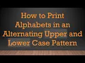How to Print Alphabets in an Alternating Upper and Lower Case Pattern