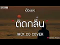 ติดกลิ่น - JACK CO COVER | เนื้อเพลง