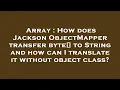 Array How does Jackson ObjectMapper transfer byte to String and how can I translate it without o