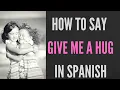 How Do You Say Give Me A Hug In Spanish