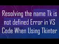 Resolving the name Tk is not defined Error in VS Code When Using Tkinter