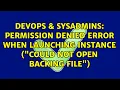 DevOps SysAdmins Permission denied error when launching instance Could not open backing file