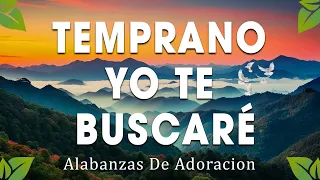 TEMPRANO YO TE BUSCARE 🕊 Poderosas Alabanzas De Adoracion Mix 🙏 Musica Cristiana 2025