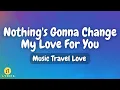 Music Travel Love - Nothing's Gonna Change My Love For You (Lyrics)