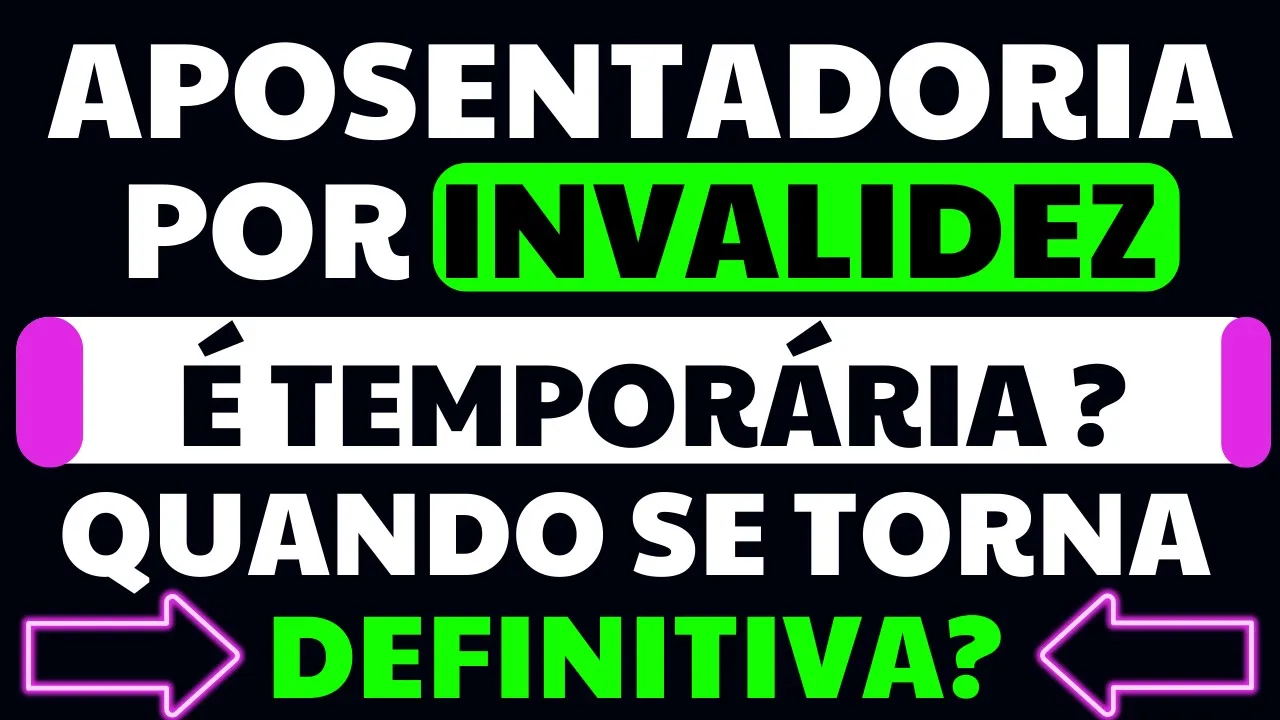 QUANDO QUE A APOSENTADORIA POR INVALIDEZ SE TORNA DEFINITIVA - PERMANENTE ? É TEMPORÁRIA?