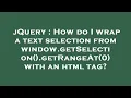 jQuery How do I wrap a text selection from window getSelection getRangeAt 0 with an html tag