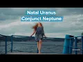 More About Natal Uranus Conjunct Neptune