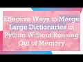 Effective Ways to Merge Large Dictionaries in Python Without Running Out of Memory