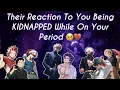 Their Reaction To You Being KIDNAPPED While On Your Period