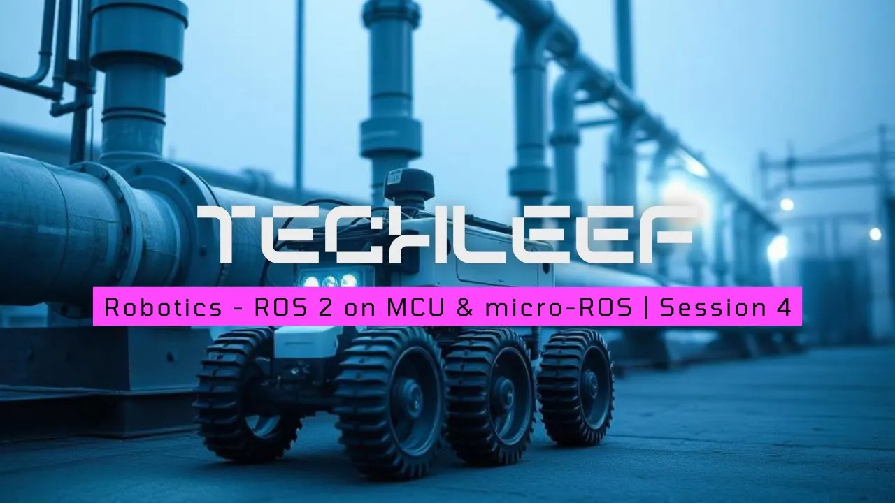 Session 4 | TechLeef | Robotics - ROS 2 on MCU & micro-ROS