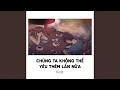 Lagu Chúng Ta Không Thể Yêu Thêm Lần Nữa