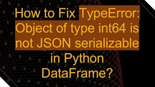 How to Fix TypeError Object of type int64 is not JSON serializable in Python DataFrame