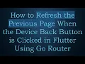 How to Refresh the Previous Page When the Device Back Button is Clicked in Flutter Using Go Router