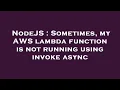 NodeJS Sometimes my AWS lambda function is not running using invoke async