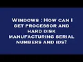 Windows How can I get processor and hard disk manufacturing serial numbers and ids