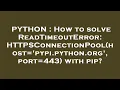 PYTHON How to solve ReadTimeoutError HTTPSConnectionPool host pypi python org port 443 with p