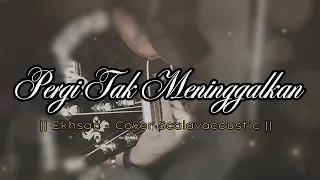 pergi tak meninggalkan ekhsan cover by scalavacoustic lirik 