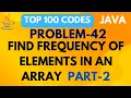 FINDING FREQUENCY OF ELEMENTS IN ARRAY PROBLEM 42 - PART 2 TOP 100 CODES JAVA