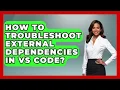 How To Troubleshoot External Dependencies In VS Code - Learn To Troubleshoot