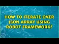 How to iterate over JSON array using robot framework