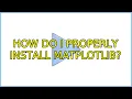 Ubuntu How do I properly install matplotlib 2 Solutions