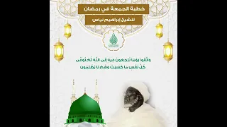 خطبة الجمعة في رمضان للشيخ إبراهيم نياس