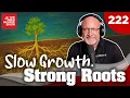 TGMS Ep 222 Slow Growth Strong Roots