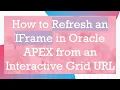 How to Refresh an IFrame in Oracle APEX from an Interactive Grid URL