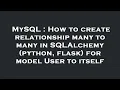 MySQL How to create relationship many to many in SQLAlchemy python flask for model User to itse