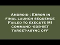 Android Error in final launch sequence Failed to execute MI command - gdb-set target-async off