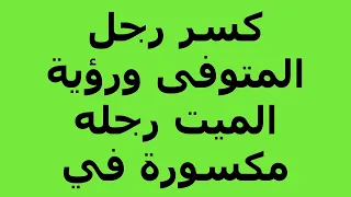 كسر رجل المتوفى ورؤية الميت رجله مكسورة في المنام دندنها
