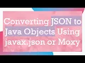 Converting JSON to Java Objects Using javax json or Moxy