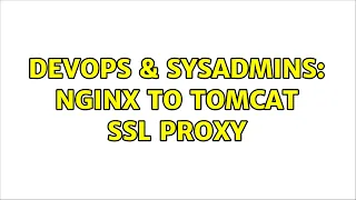 DevOps SysAdmins Nginx to Tomcat SSL proxy