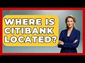 Where Is Citibank Located - Ask Your Bank Teller
