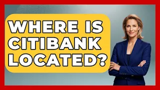Where Is Citibank Located - Ask Your Bank Teller