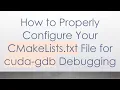 How to Properly Configure Your CMakeLists txt File for cuda-gdb Debugging