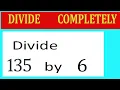 Divide 135 by 6 Divide completely