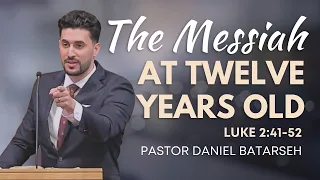 The Messiah at Twelve Years Old Luke 2 41-52 Pastor Daniel Batarseh