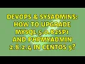 DevOps SysAdmins How to upgrade MYSQL 5 0 82sp1 and Phpmyadmin 2 8 2 4 in Centos 5