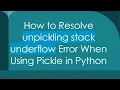 How to Resolve unpickling stack underflow Error When Using Pickle in Python