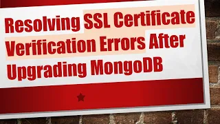 Resolving SSL Certificate Verification Errors After Upgrading MongoDB