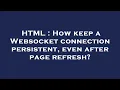 HTML How keep a Websocket connection persistent even after page refresh