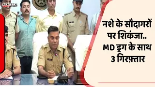 नशे के सौदागरों पर शिकंजा.. MD ड्रग के साथ 3 गिरफ़्तार